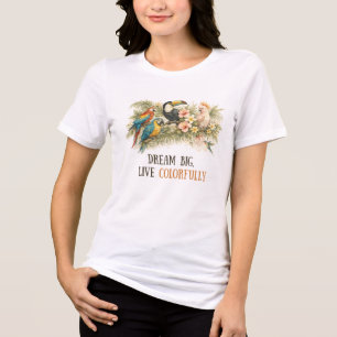 Dream Big, Live Colorfully Tropical Birds Tri-Blend Shirt