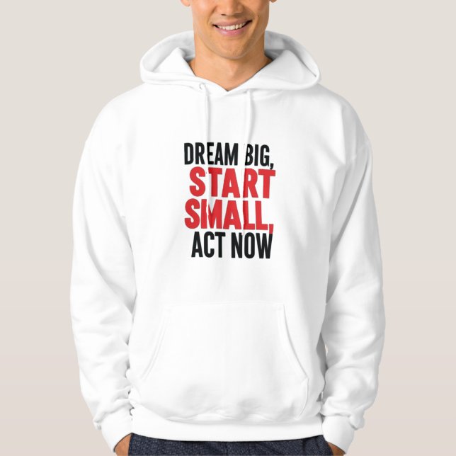 Dream Big, Start Small, Act Now Hoodie (Front)