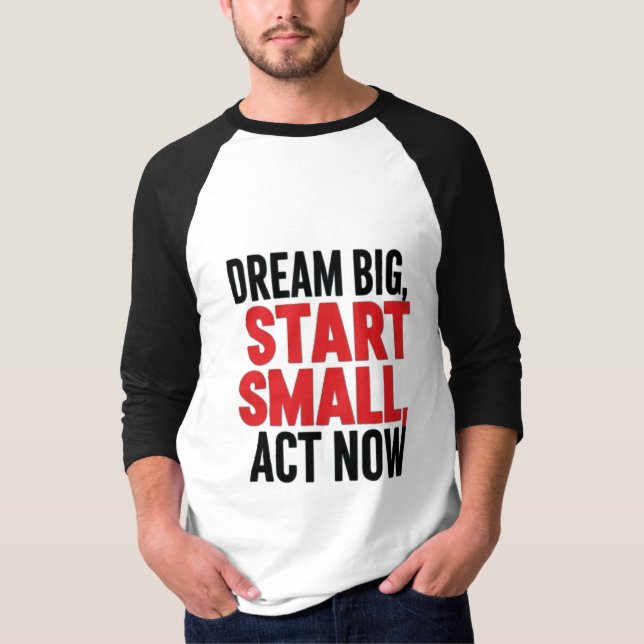 Dream Big, Start Small, Act Now T-Shirt (Front)