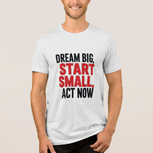 Dream Big, Start Small, Act Now Tri-Blend Shirt