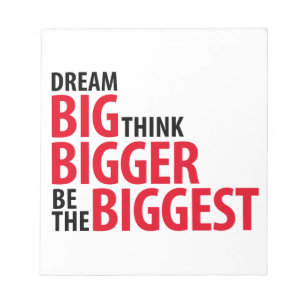 Dream big, think bigger, be the biggets notepad