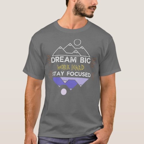 Dream big work hard stay focused T_Shirt