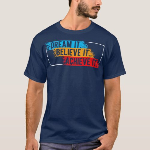 Dream it believe it Achieve it T_Shirt