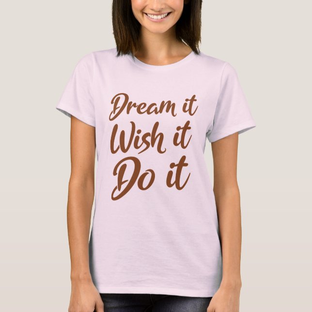 Dream it. Wish it. Do it T-Shirt (Front)
