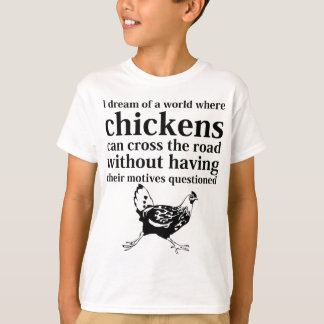 Dream of a World Where Chickens Can Cross the Road T-Shirt