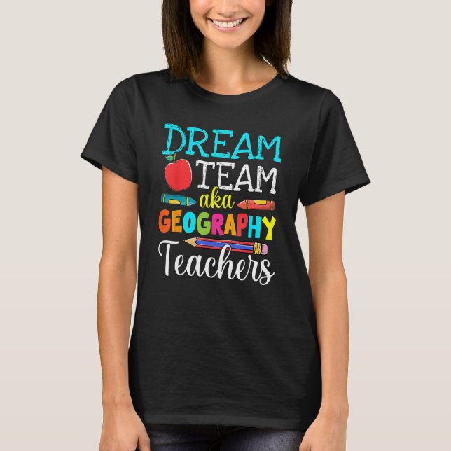 Dream Team Aka Geography Teachers Geography Teache T-Shirt (Front)