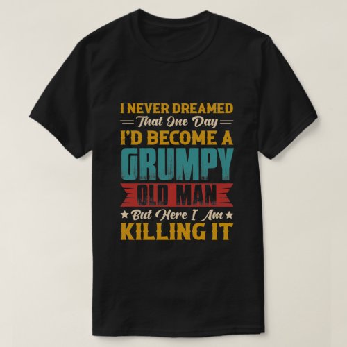 Dreamed That Id Become A Grumpy Old Man T_Shirt