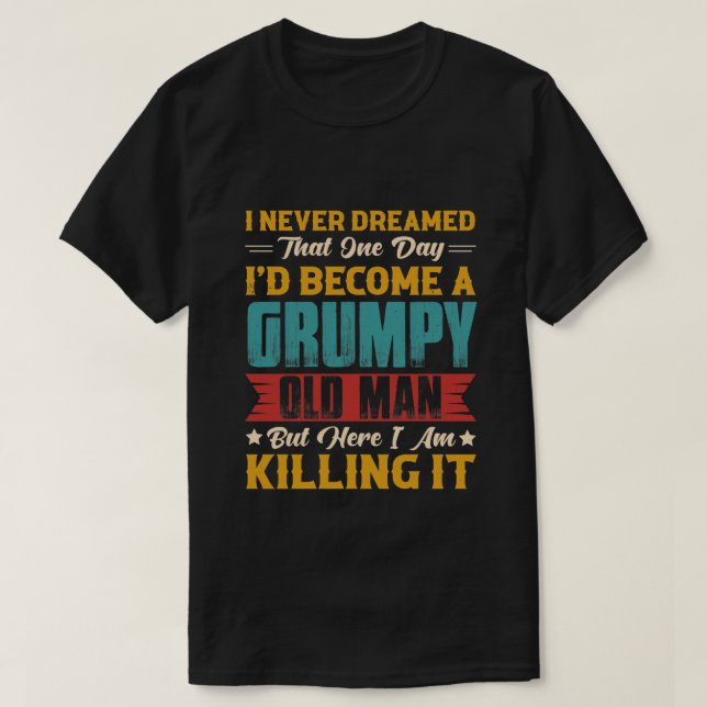 Dreamed That I'd Become A Grumpy Old Man T-Shirt (Design Front)