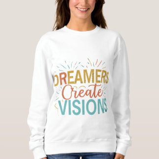 Dreamers Create Visions Sweatshirt