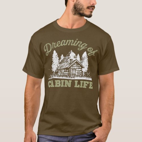 Dreaming Of Cabin Life Camping Log Cabin In Vacati T_Shirt