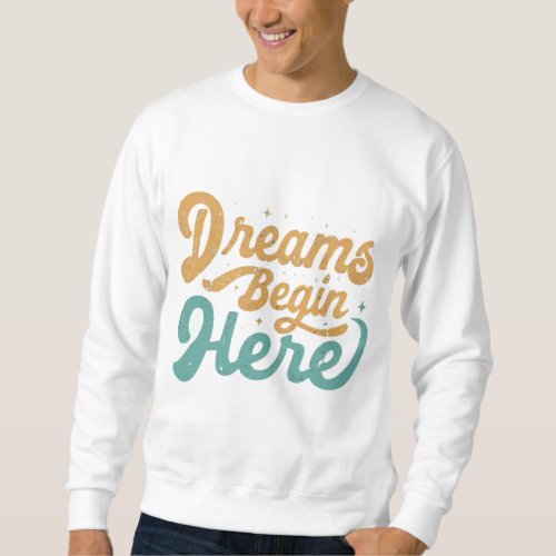Dreams Begin Here t_shirt Sweatshirt