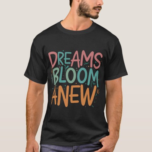 Dreams Bloom Anew T_Shirt