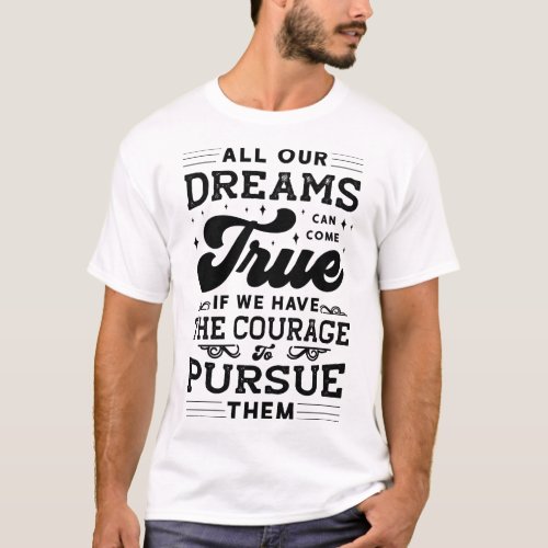 Dreams Come True Courage Pursue Motivational Quote T_Shirt