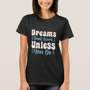 Dreams Don Work Unless You Do T-Shirt