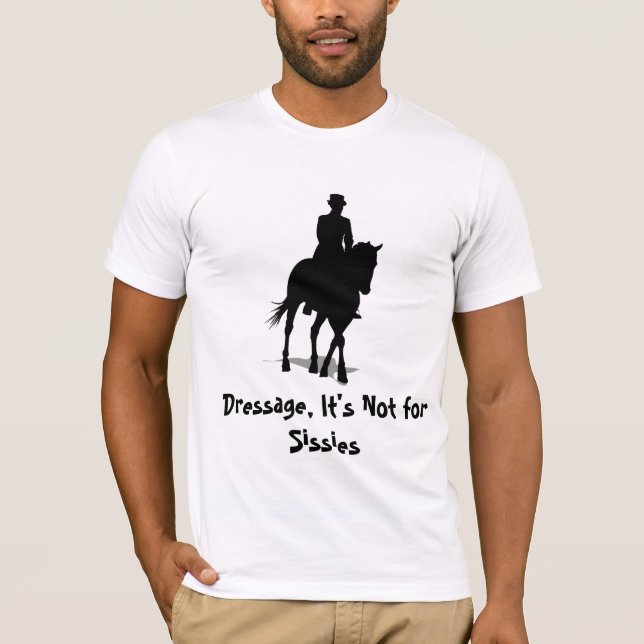 Dressage: It's Not for Sissies T-Shirt (Front)