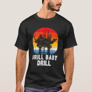 Drill Baby Drill Drilling Oilfield Trash Oil And G T-Shirt