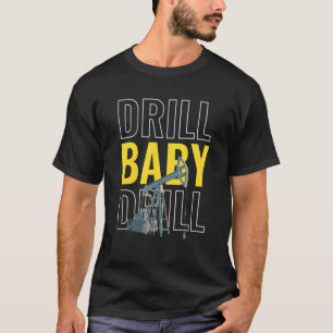 Drill Baby Drill I Oil Drilling Rig Petroleum Extr T-Shirt
