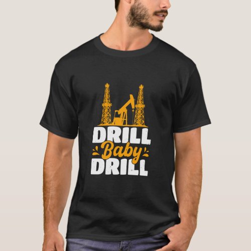 Drill Baby Drill Oilrig Oilfield Trash  T_Shirt