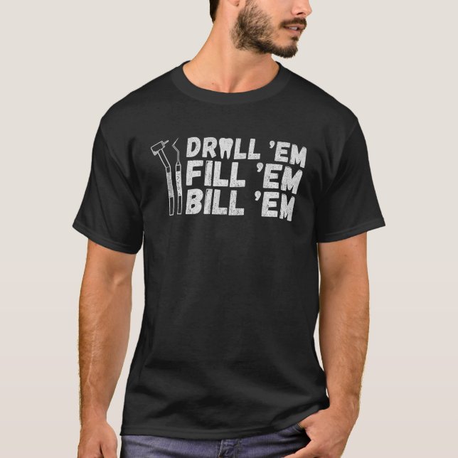 Drill Em Fill Em Bill Em funny Dentist T Shirt (Front)
