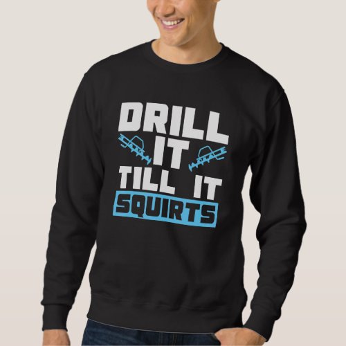 Drill It Till It Squirts For Ice Fishing Sweatshirt