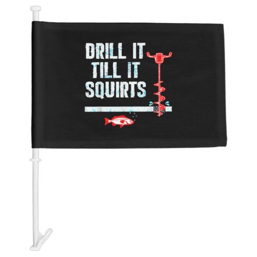 Drill It Till It Squirts Funny Ice Fishing Car Flag