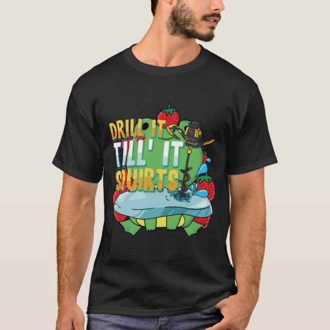 Drill It Till It Squirts Funny Ice Fishing Gift Dr T-Shirt (Front)