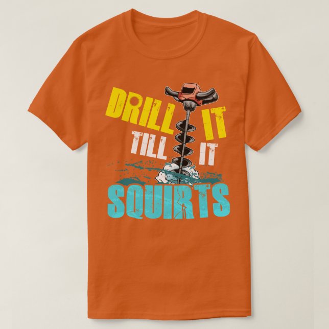 Drill It Till It Squirts Funny Ice Fishing Gift T-Shirt (Design Front)