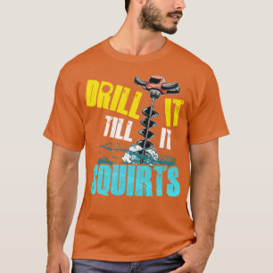 Drill It Till It Squirts Funny Ice Fishing Gift T-Shirt