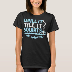 Drill It Till It Squirts Funny Winter Ice Fishing T-Shirt