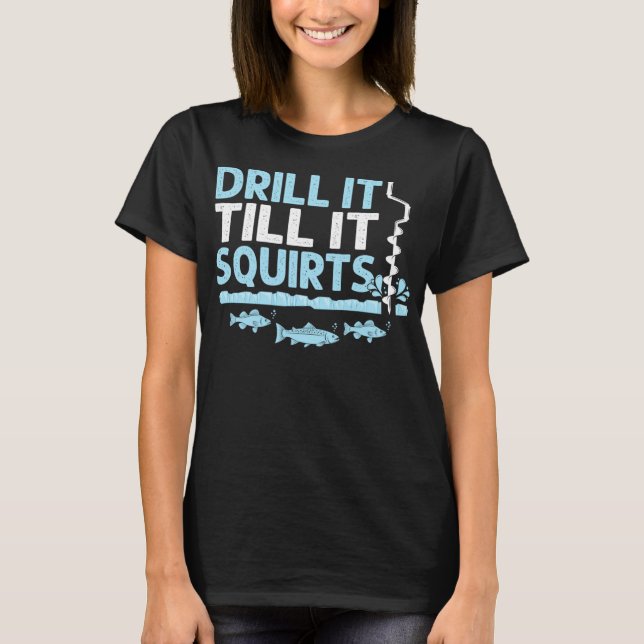 Drill It Till It Squirts Funny Winter Ice Fishing  T-Shirt (Front)