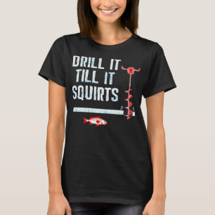 Drill It Till It Squirts Funny Winter Ice Fishing T-Shirt