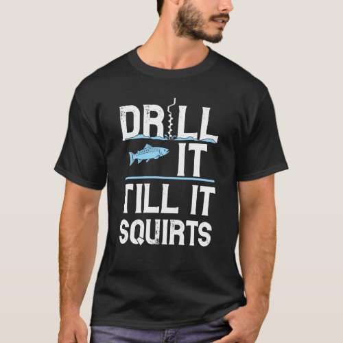 Drill it Till It Squirts Gift For Ice Fishing Love T_Shirt