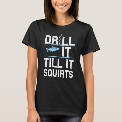 Drill it Till It Squirts Gift For Ice Fishing Love T_Shirt