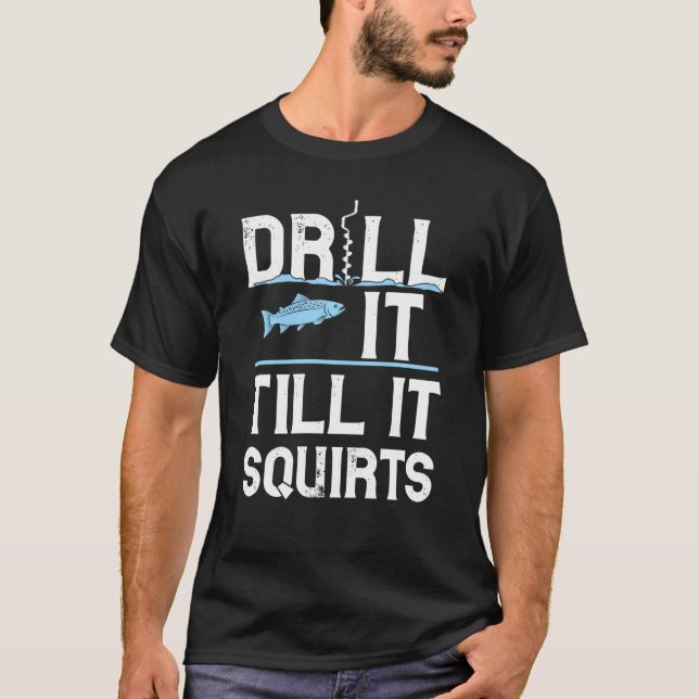 Drill it Till It Squirts Gift For Ice Fishing Love T-Shirt (Front)