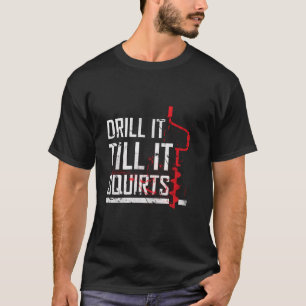 Drill It Till It Squirts Hoodie T-Shirt