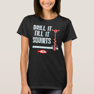 Drill It Till It Squirts Ice Fishing Auger T-Shirt