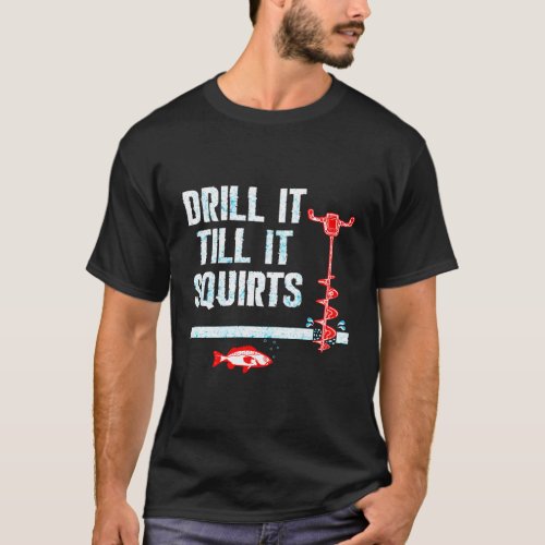 Drill It Till It Squirts Ice Fishing Auger T_Shirt