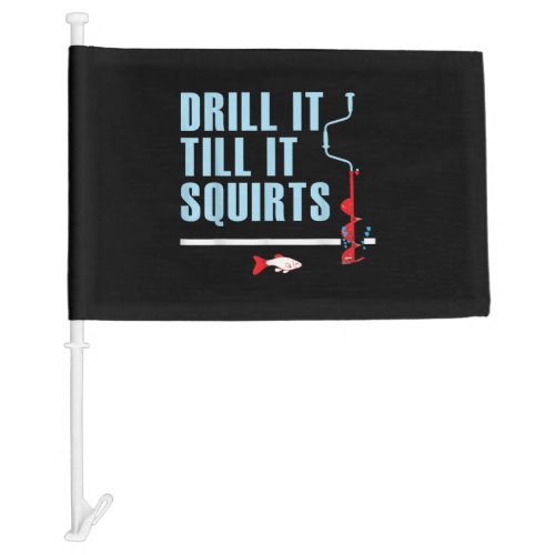 Drill It Till It Squirts Ice Fishing Drill Auger Car Flag