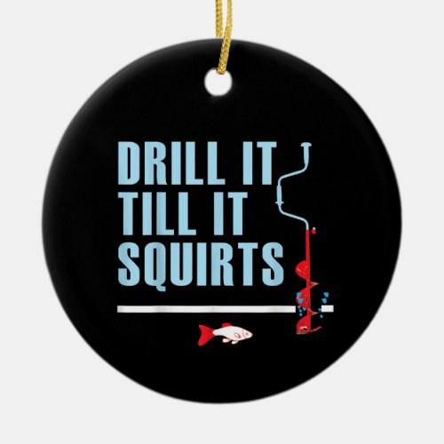 Drill It Till It Squirts Ice Fishing Drill Auger Ceramic Ornament