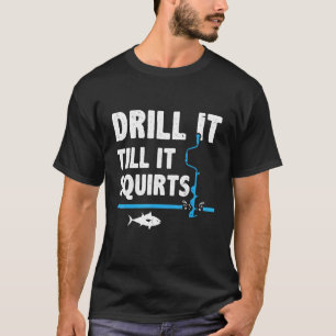 Drill It Till It Squirts Ice Fishing Fisherman Ice T-Shirt