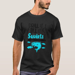 Drill It Till It Squirts Ice Fishing Fisherman Ice T-Shirt