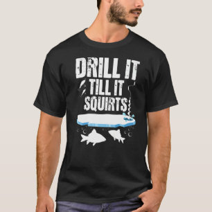 Drill It Till It Squirts - Ice Fishing Fisherman W T-Shirt