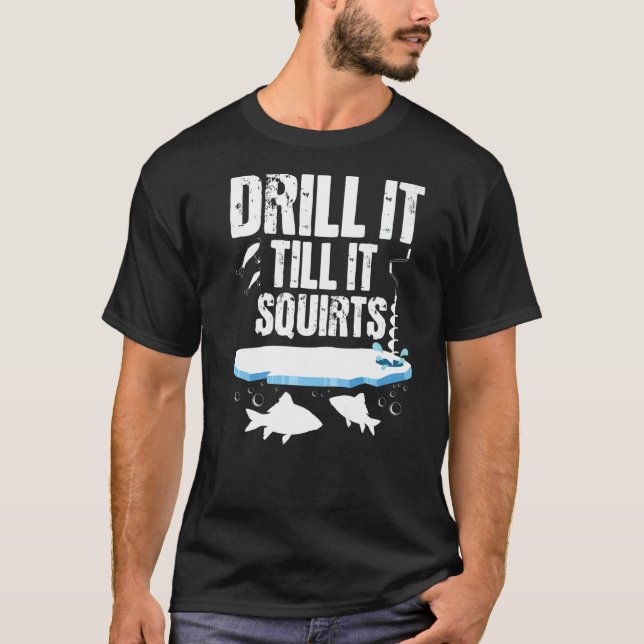 Drill It Till It Squirts - Ice Fishing Fisherman W T-Shirt (Front)