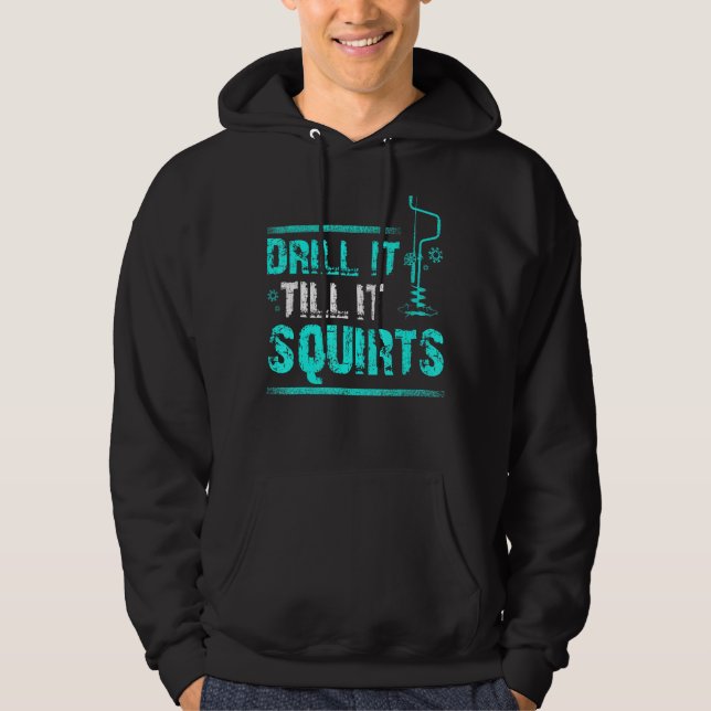Drill It Till It Squirts Ice Fishing Hoodie (Front)