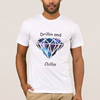 Drillin And Chillin T-shirt by KraftyKays at Zazzle