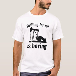 Drilling For Oil Is Boring T-Shirt