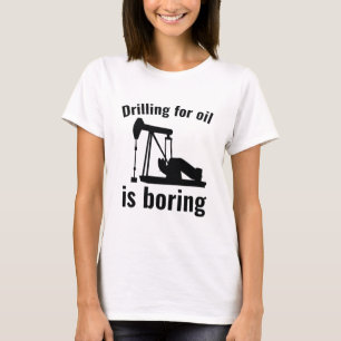 Drilling For Oil Is Boring T-Shirt