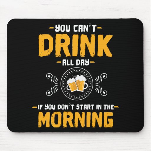 Drink All Day Start In The Morning Beer Gift Mouse Pad