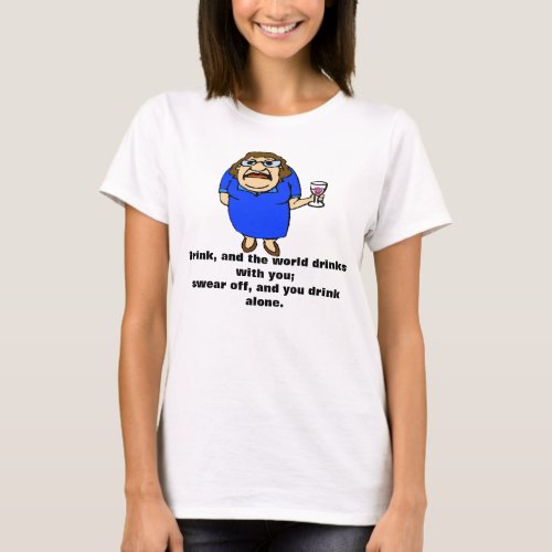 Drink and the world drinks with you T_Shirt
