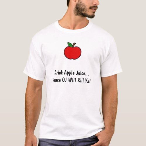 Drink Apple JuiceCause OJ Will Kill Ya T_Shirt